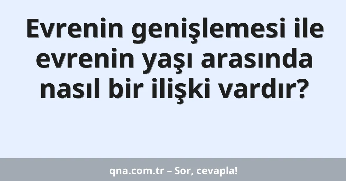 Evrenin genişlemesi ile evrenin yaşı arasında nasıl bir ilişki vardır?