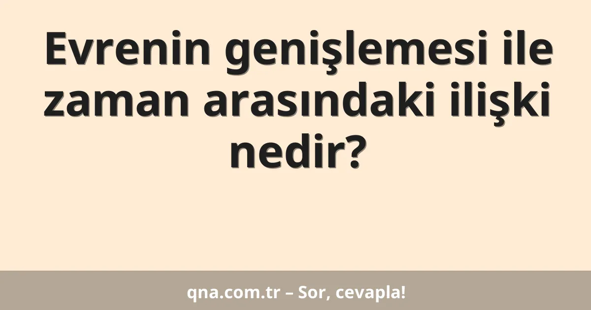 Evrenin genişlemesi ile zaman arasındaki ilişki nedir?