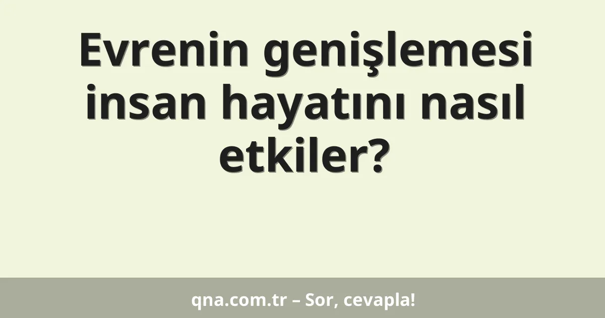 Evrenin genişlemesi insan hayatını nasıl etkiler?
