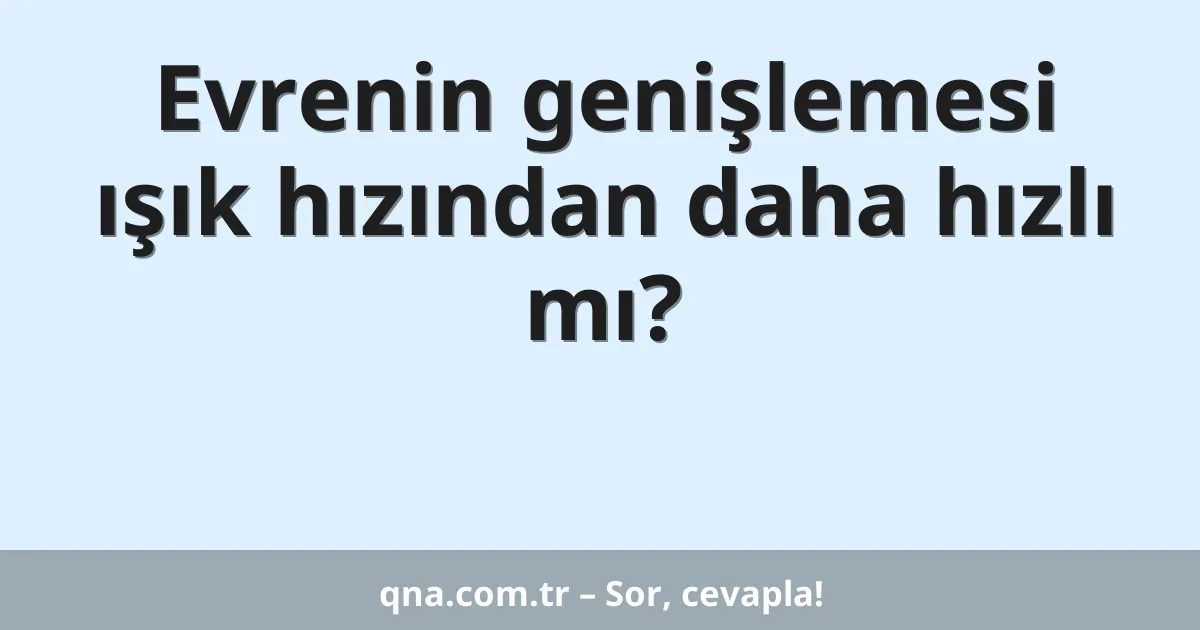 Evrenin genişlemesi ışık hızından daha hızlı mı?