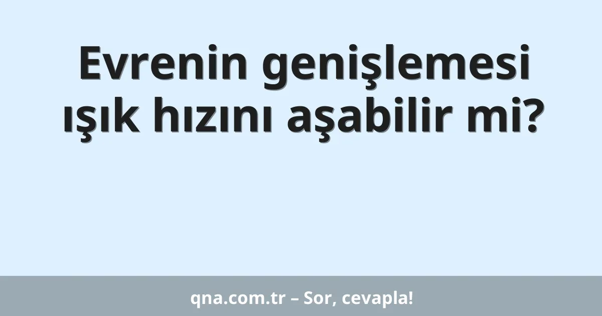 Evrenin genişlemesi ışık hızını aşabilir mi?