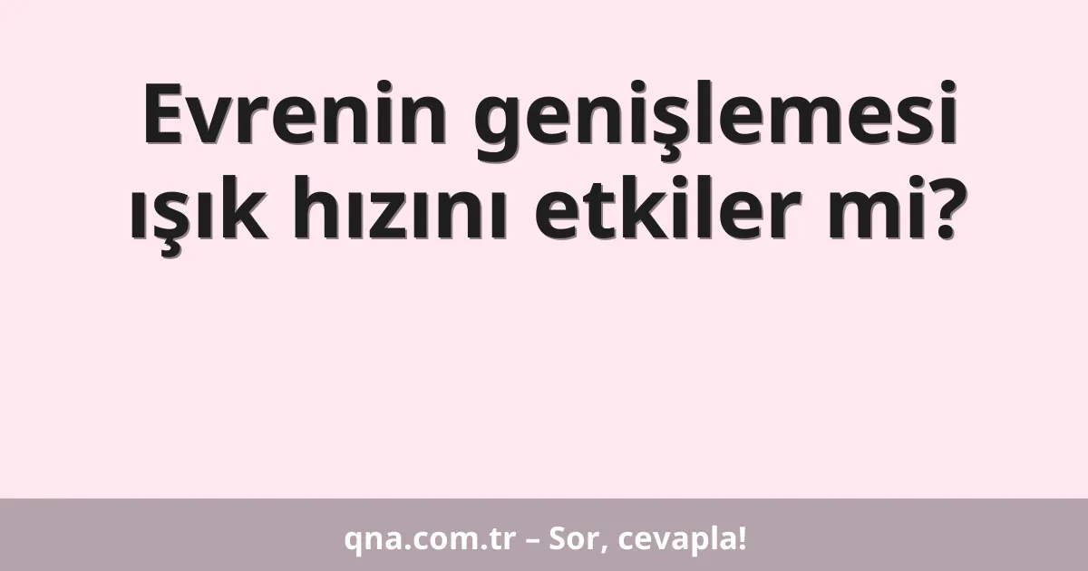 Evrenin genişlemesi ışık hızını etkiler mi?