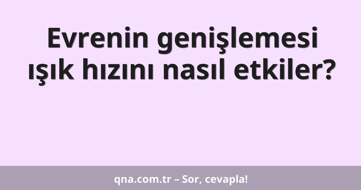Evrenin genişlemesi ışık hızını nasıl etkiler?