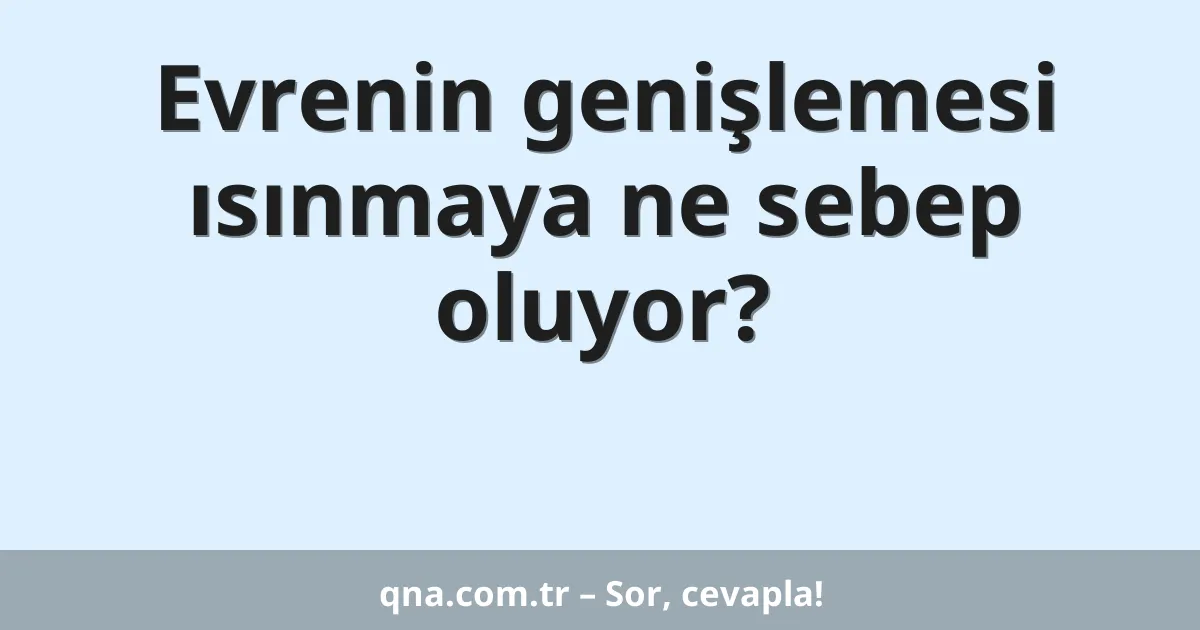 Evrenin genişlemesi ısınmaya ne sebep oluyor?