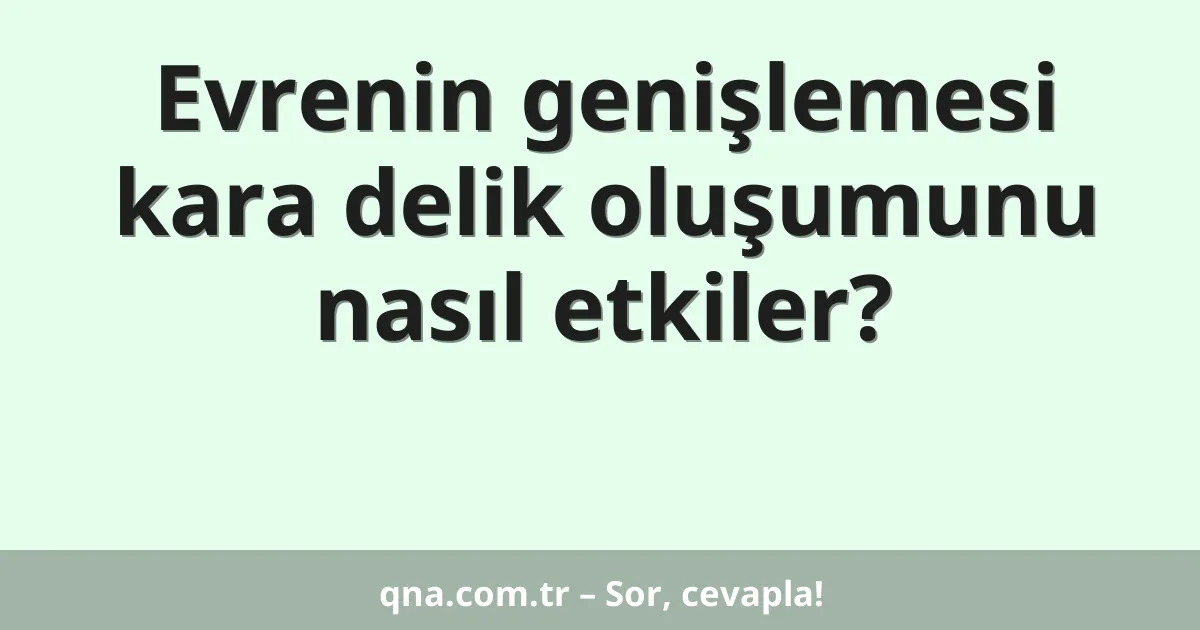 Evrenin genişlemesi kara delik oluşumunu nasıl etkiler?