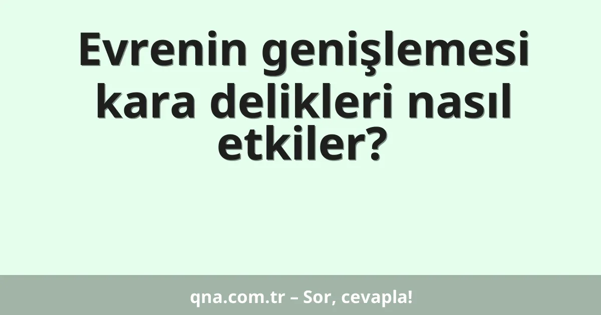 Evrenin genişlemesi kara delikleri nasıl etkiler?