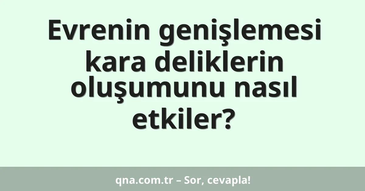 Evrenin genişlemesi kara deliklerin oluşumunu nasıl etkiler?