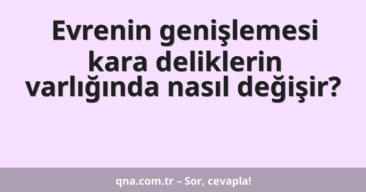 Evrenin genişlemesi kara deliklerin varlığında nasıl değişir?