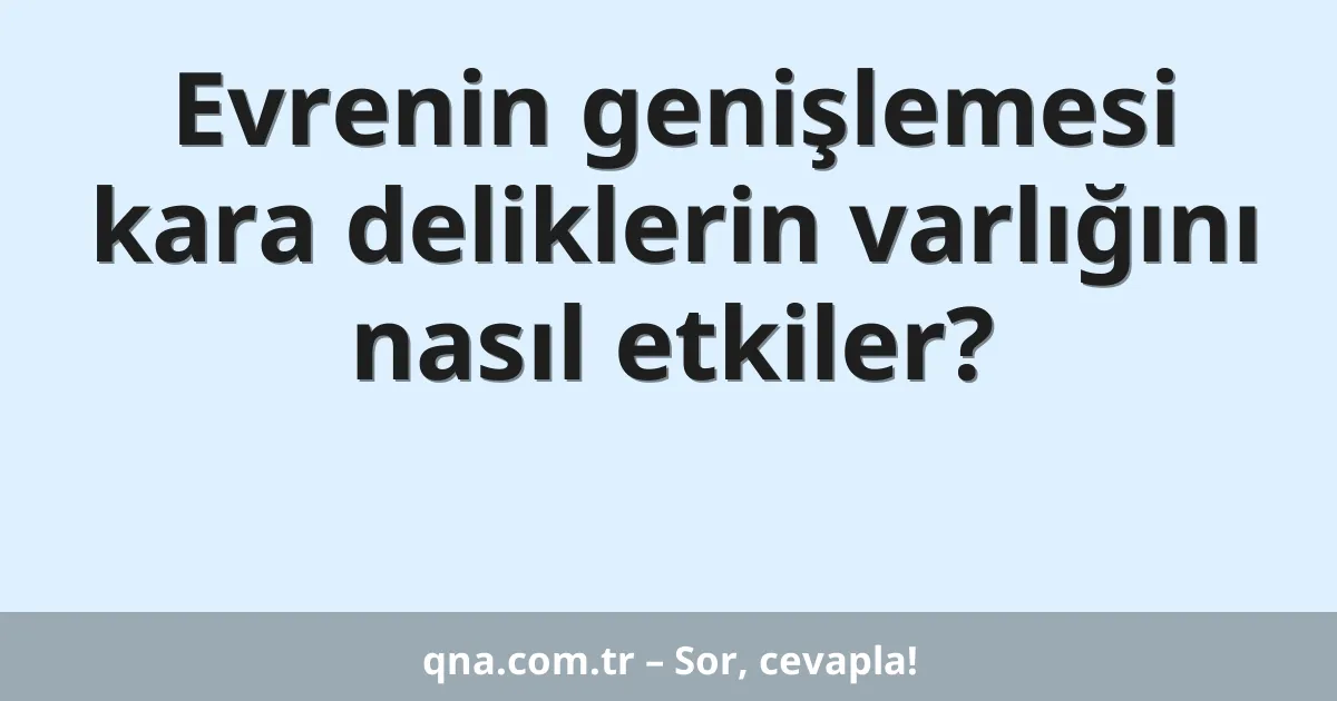 Evrenin genişlemesi kara deliklerin varlığını nasıl etkiler?