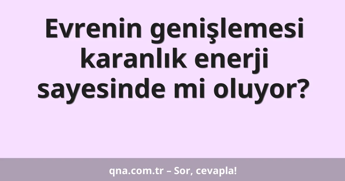 Evrenin genişlemesi karanlık enerji sayesinde mi oluyor?