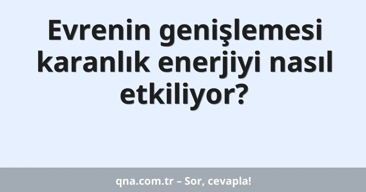 Evrenin genişlemesi karanlık enerjiyi nasıl etkiliyor?