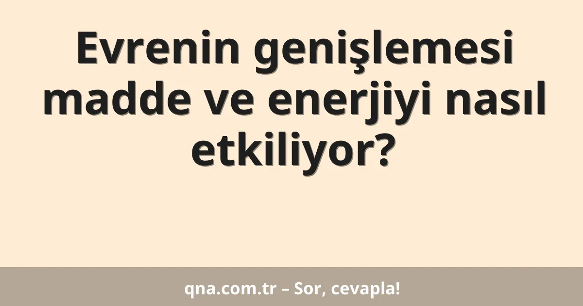 Evrenin genişlemesi madde ve enerjiyi nasıl etkiliyor?