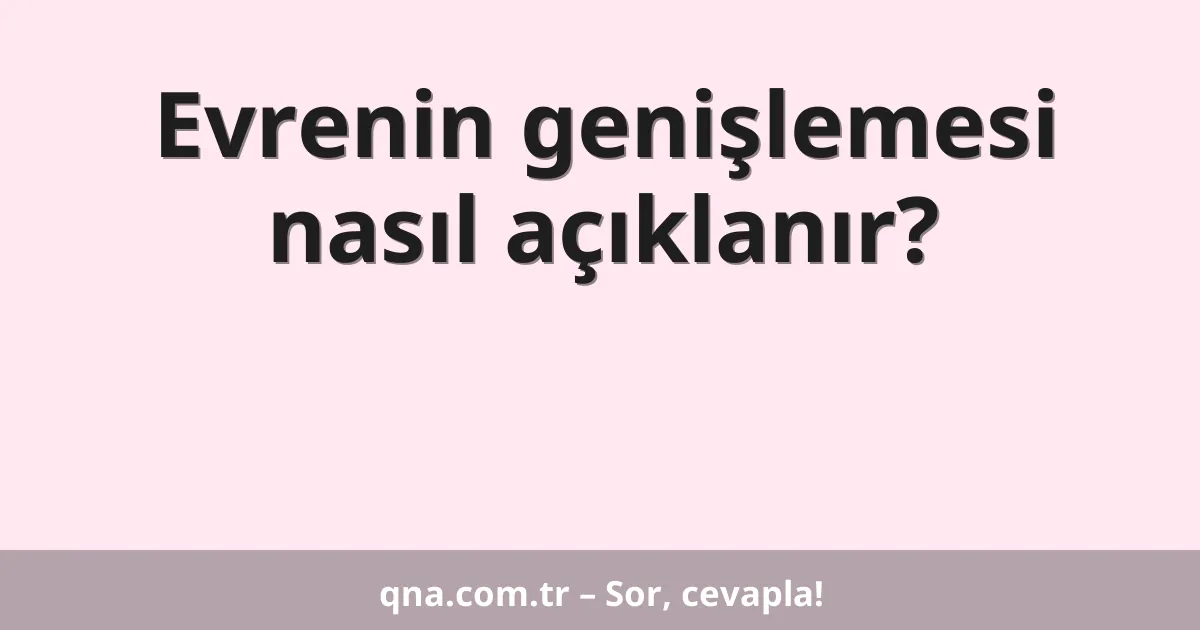 Evrenin genişlemesi nasıl açıklanır?