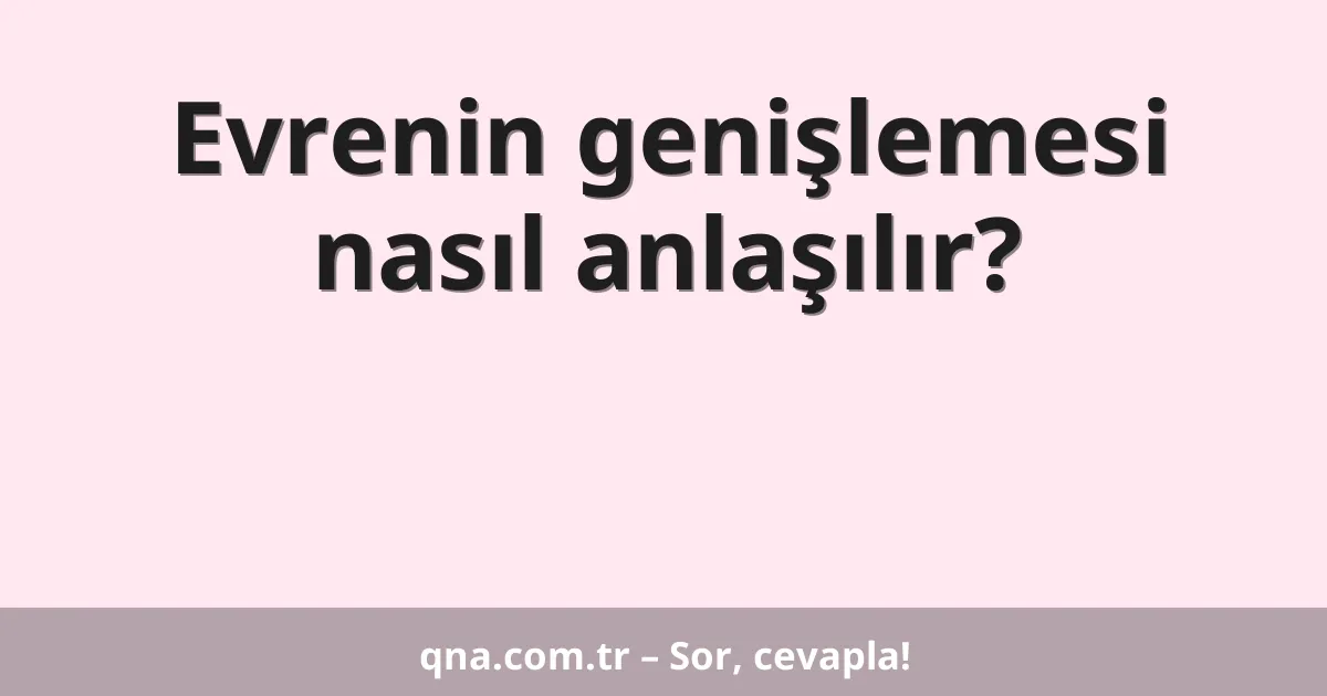 Evrenin genişlemesi nasıl anlaşılır?