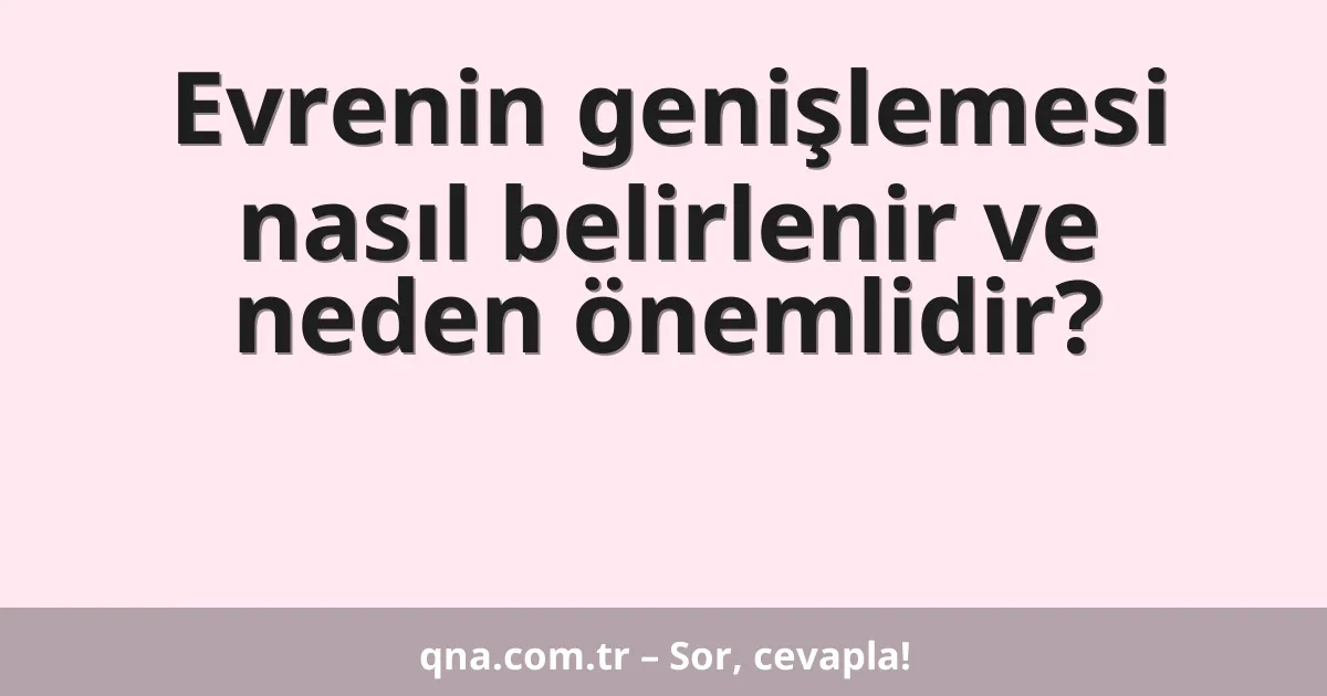 Evrenin genişlemesi nasıl belirlenir ve neden önemlidir?