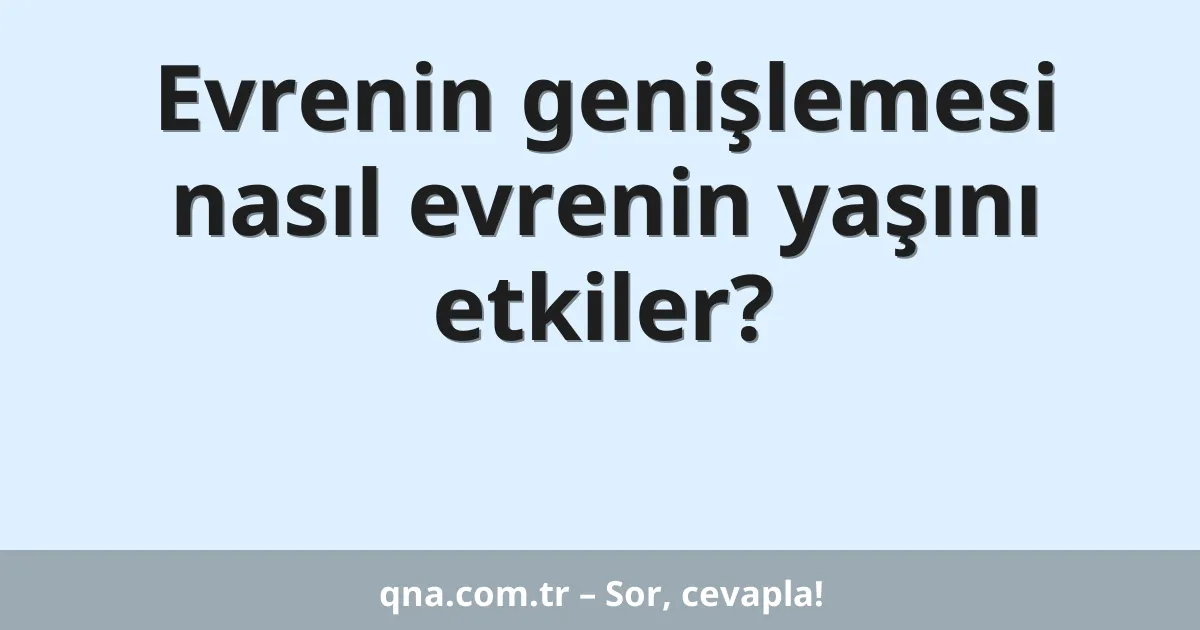 Evrenin genişlemesi nasıl evrenin yaşını etkiler?