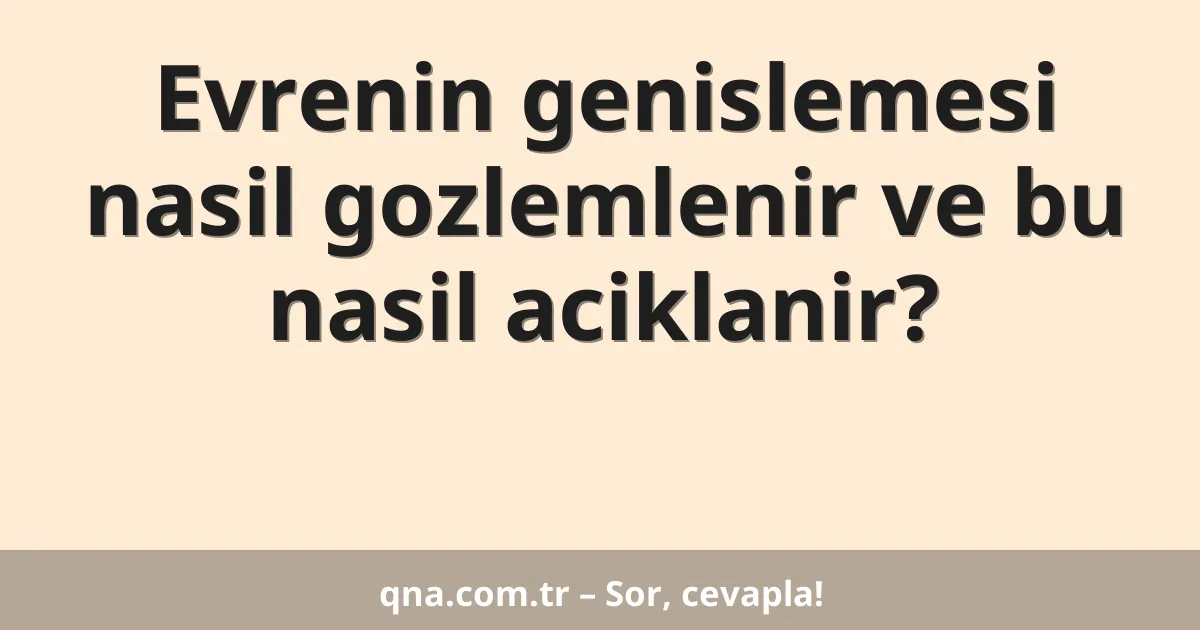 Evrenin genislemesi nasil gozlemlenir ve bu nasil aciklanir?