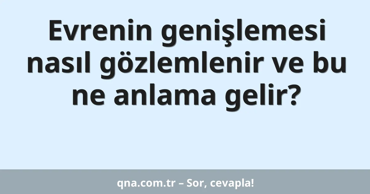 Evrenin genişlemesi nasıl gözlemlenir ve bu ne anlama gelir?