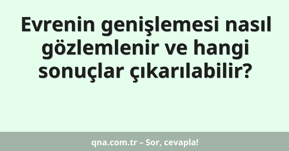 Evrenin genişlemesi nasıl gözlemlenir ve hangi sonuçlar çıkarılabilir?