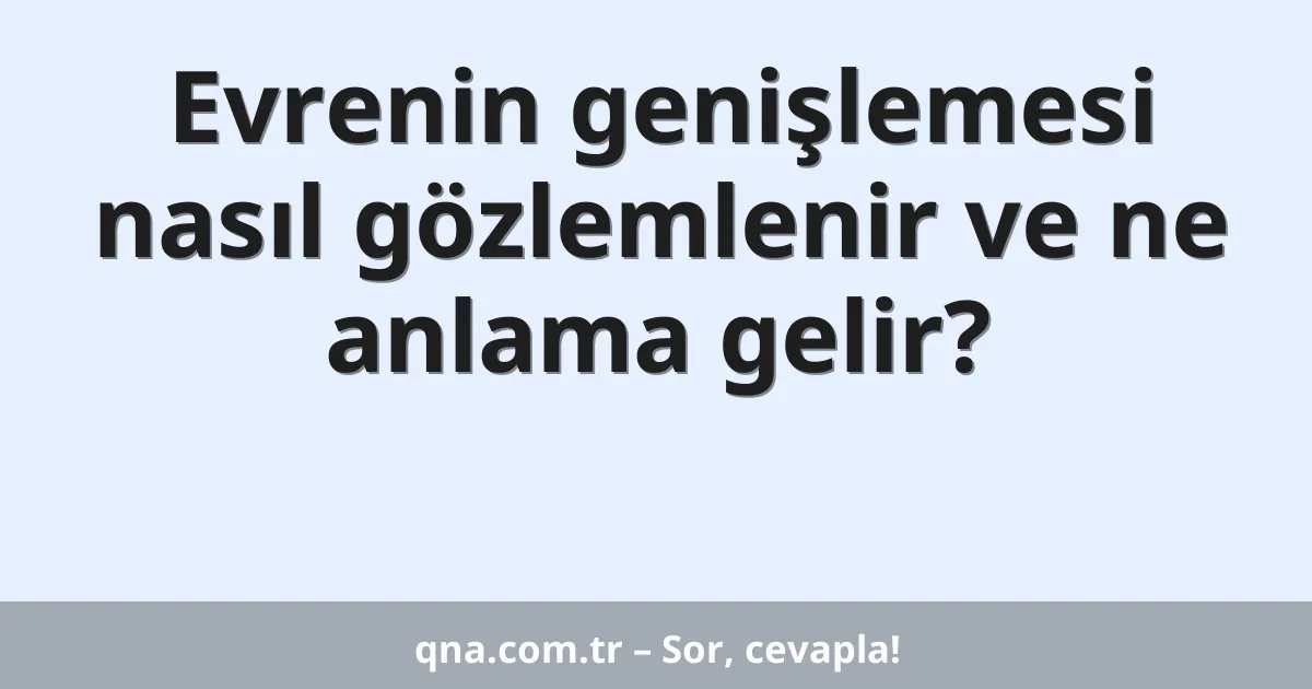 Evrenin genişlemesi nasıl gözlemlenir ve ne anlama gelir?