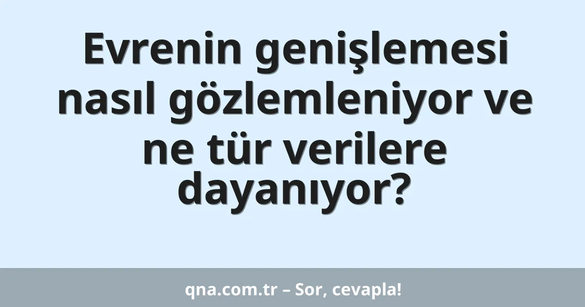 Evrenin genişlemesi nasıl gözlemleniyor ve ne tür verilere dayanıyor?