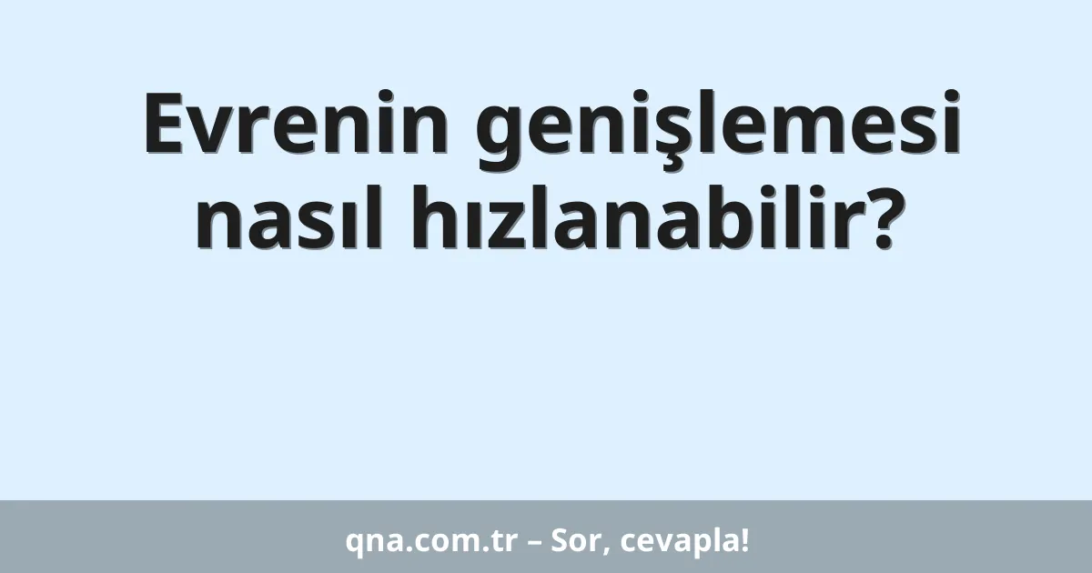 Evrenin genişlemesi nasıl hızlanabilir?