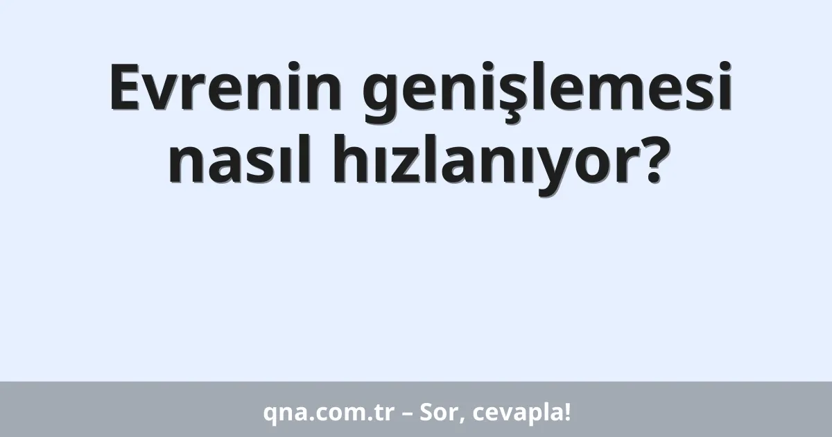 Evrenin genişlemesi nasıl hızlanıyor?