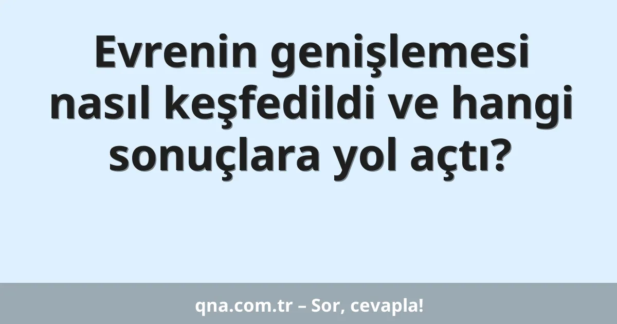 Evrenin genişlemesi nasıl keşfedildi ve hangi sonuçlara yol açtı?