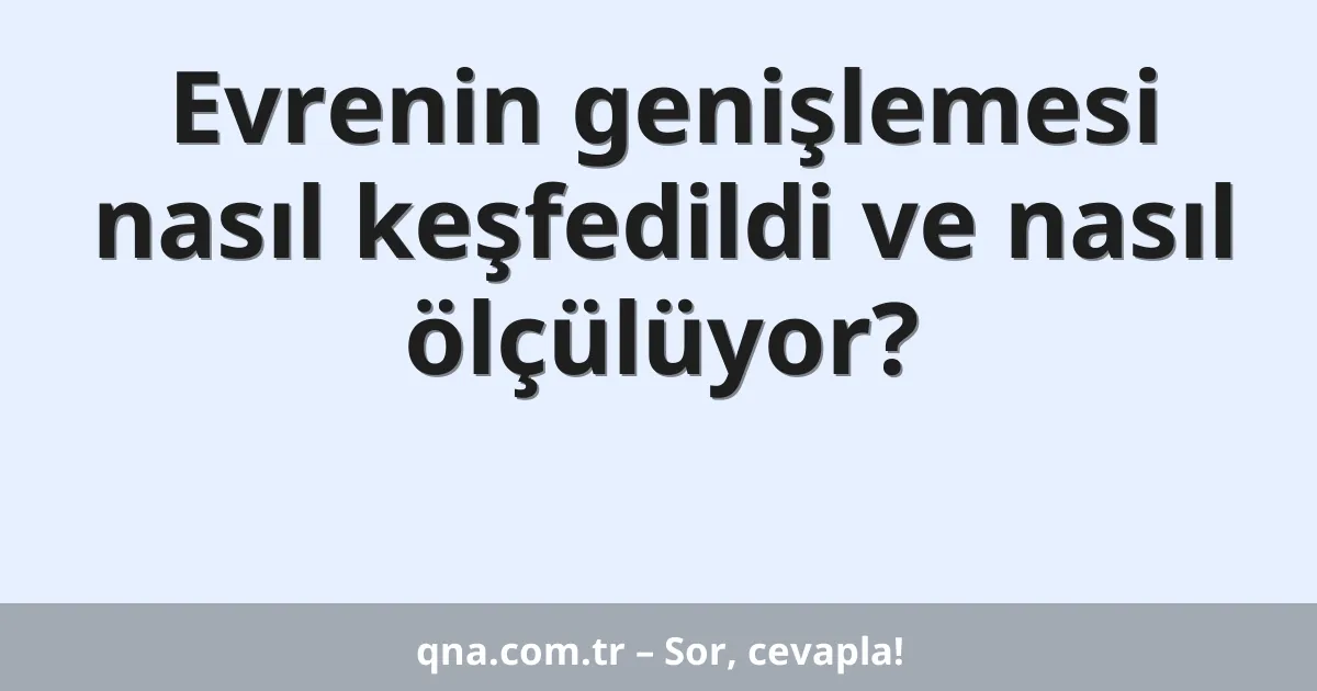 Evrenin genişlemesi nasıl keşfedildi ve nasıl ölçülüyor?