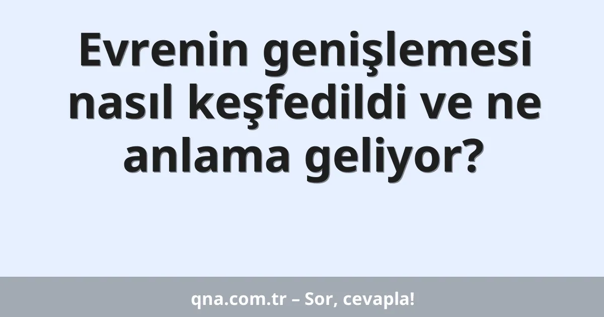 Evrenin genişlemesi nasıl keşfedildi ve ne anlama geliyor?
