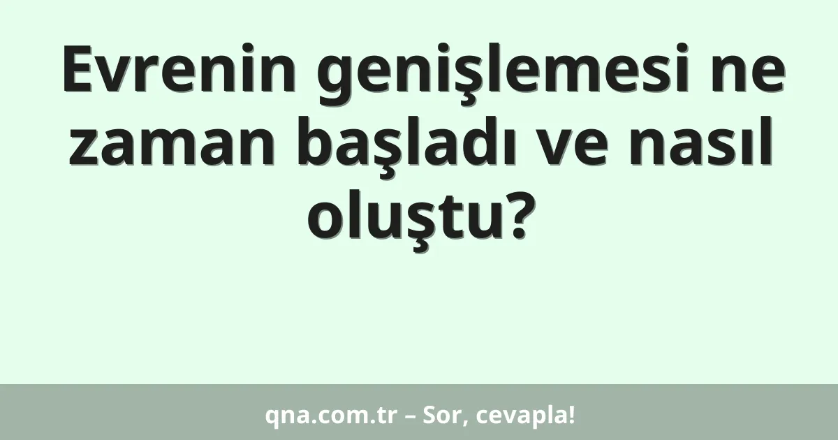 Evrenin genişlemesi ne zaman başladı ve nasıl oluştu?