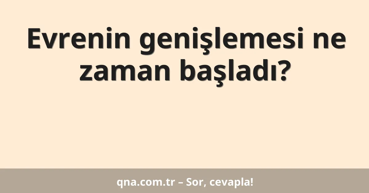 Evrenin genişlemesi ne zaman başladı?