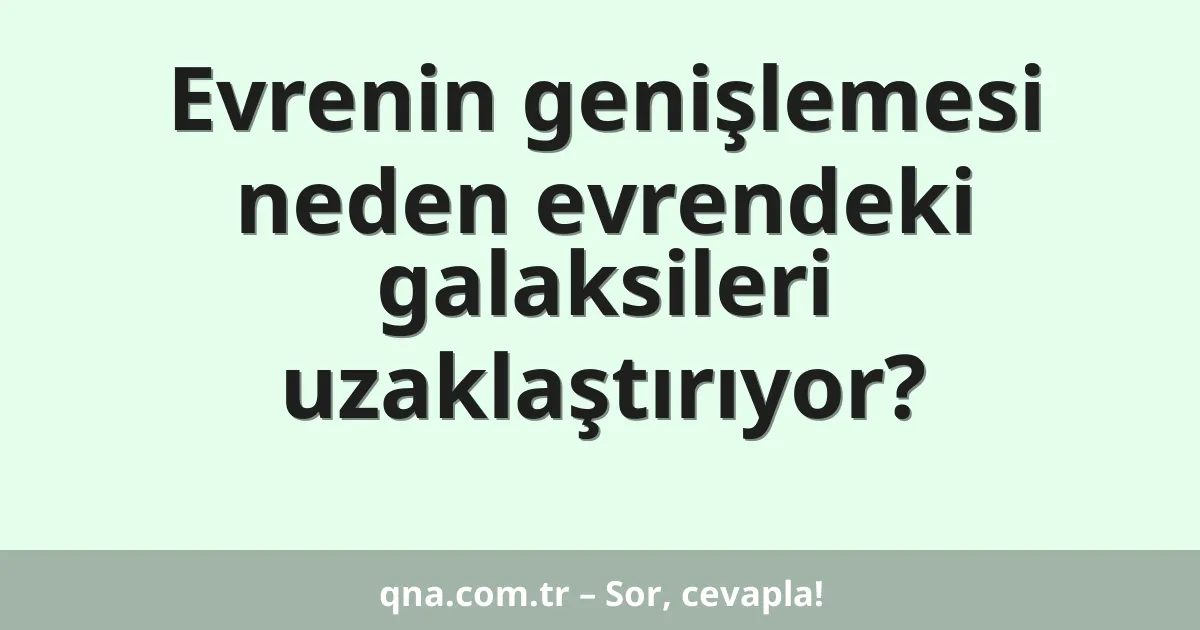 Evrenin genişlemesi neden evrendeki galaksileri uzaklaştırıyor?
