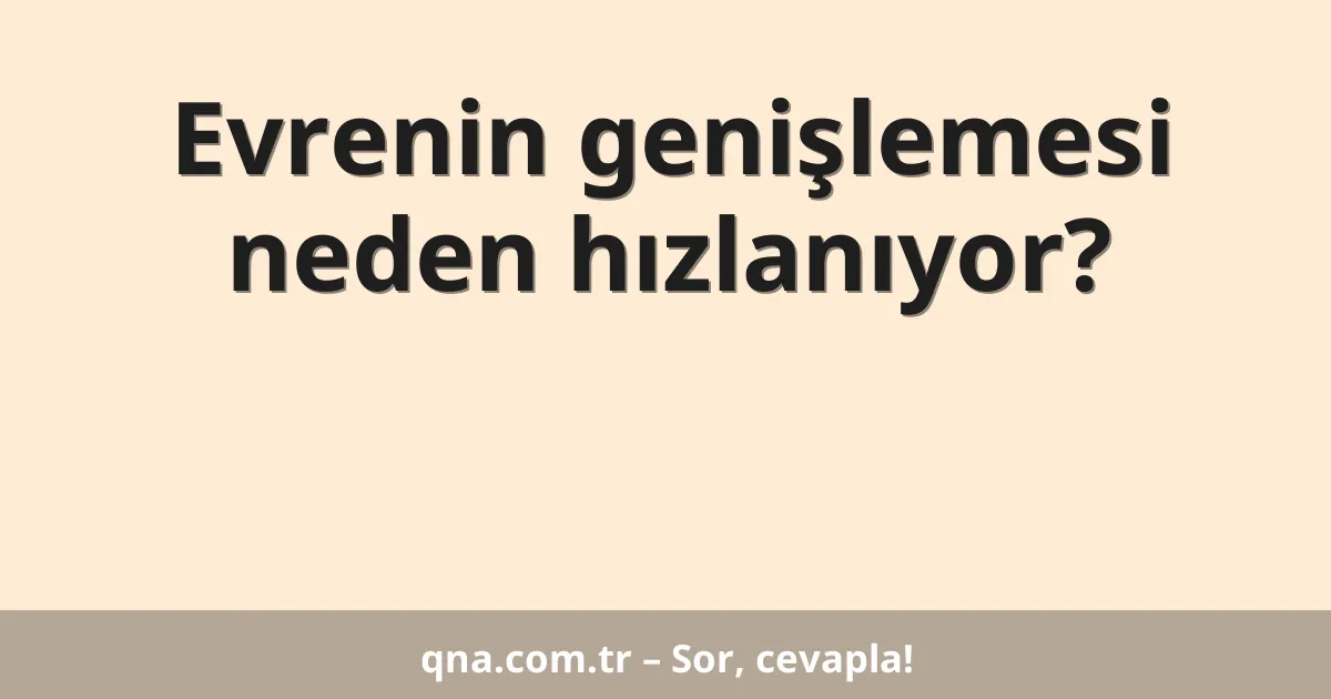 Evrenin genişlemesi neden hızlanıyor?