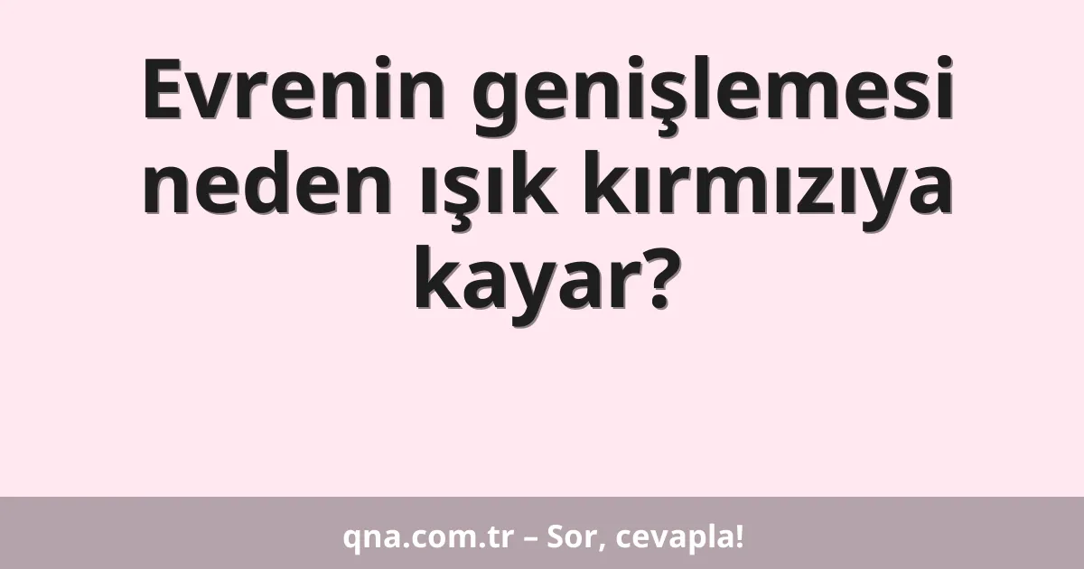 Evrenin genişlemesi neden ışık kırmızıya kayar?