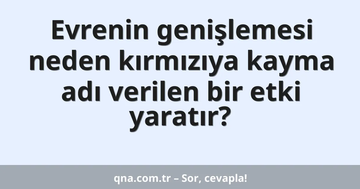 Evrenin genişlemesi neden kırmızıya kayma adı verilen bir etki yaratır?