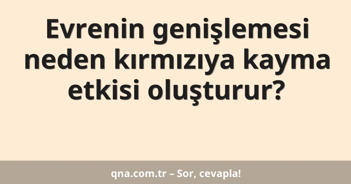 Evrenin genişlemesi neden kırmızıya kayma etkisi oluşturur?