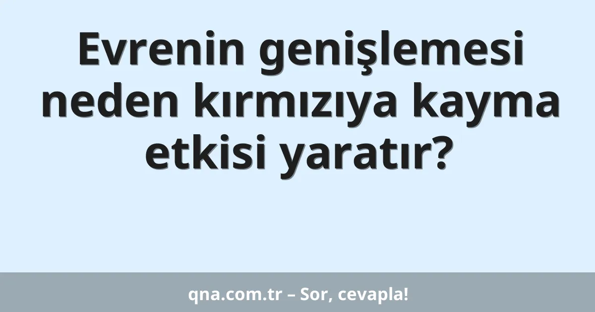 Evrenin genişlemesi neden kırmızıya kayma etkisi yaratır?
