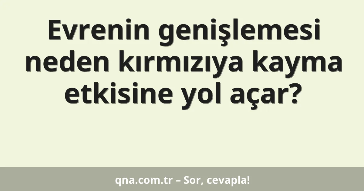 Evrenin genişlemesi neden kırmızıya kayma etkisine yol açar?