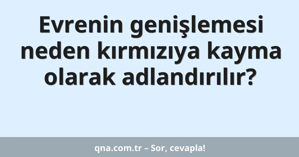 Evrenin genişlemesi neden kırmızıya kayma olarak adlandırılır?