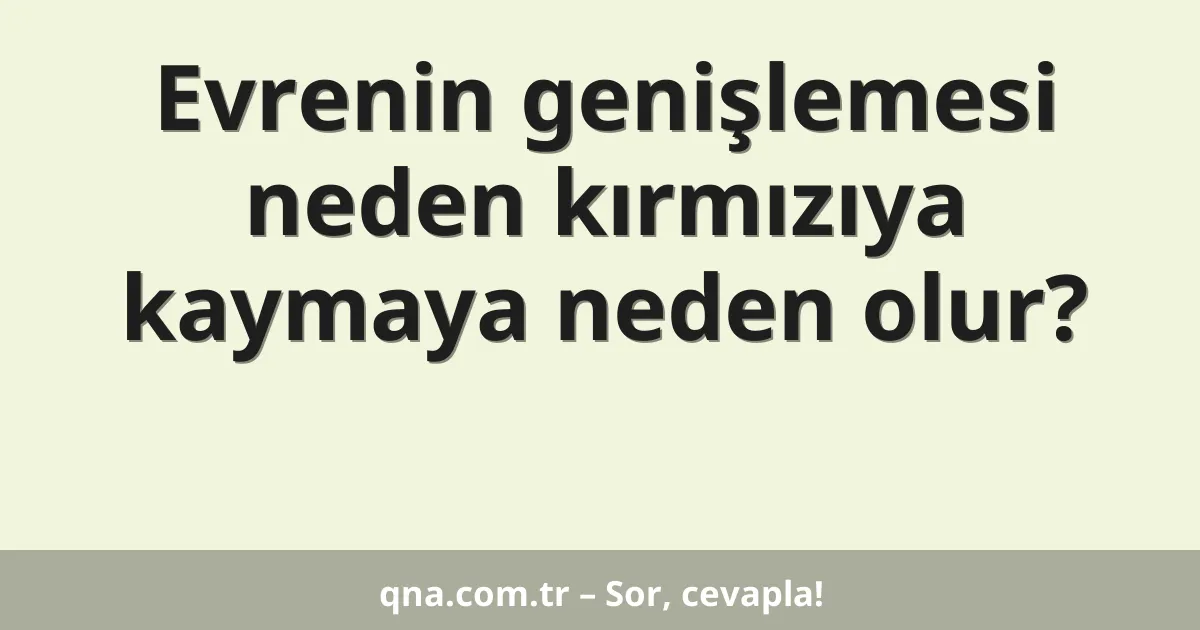 Evrenin genişlemesi neden kırmızıya kaymaya neden olur?