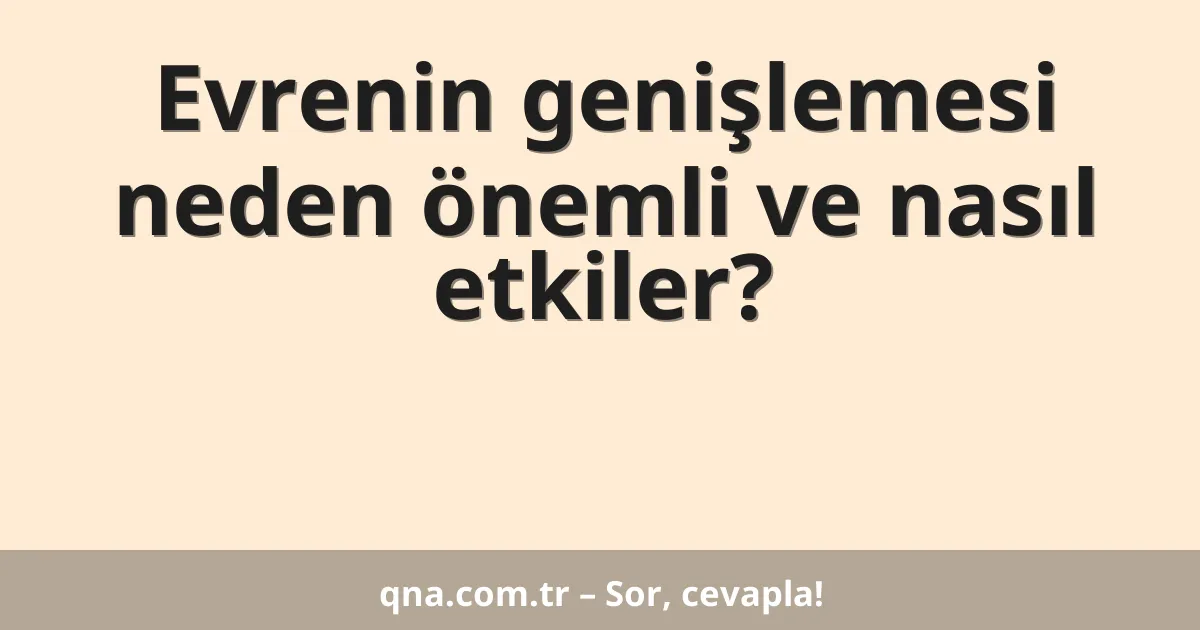 Evrenin genişlemesi neden önemli ve nasıl etkiler?
