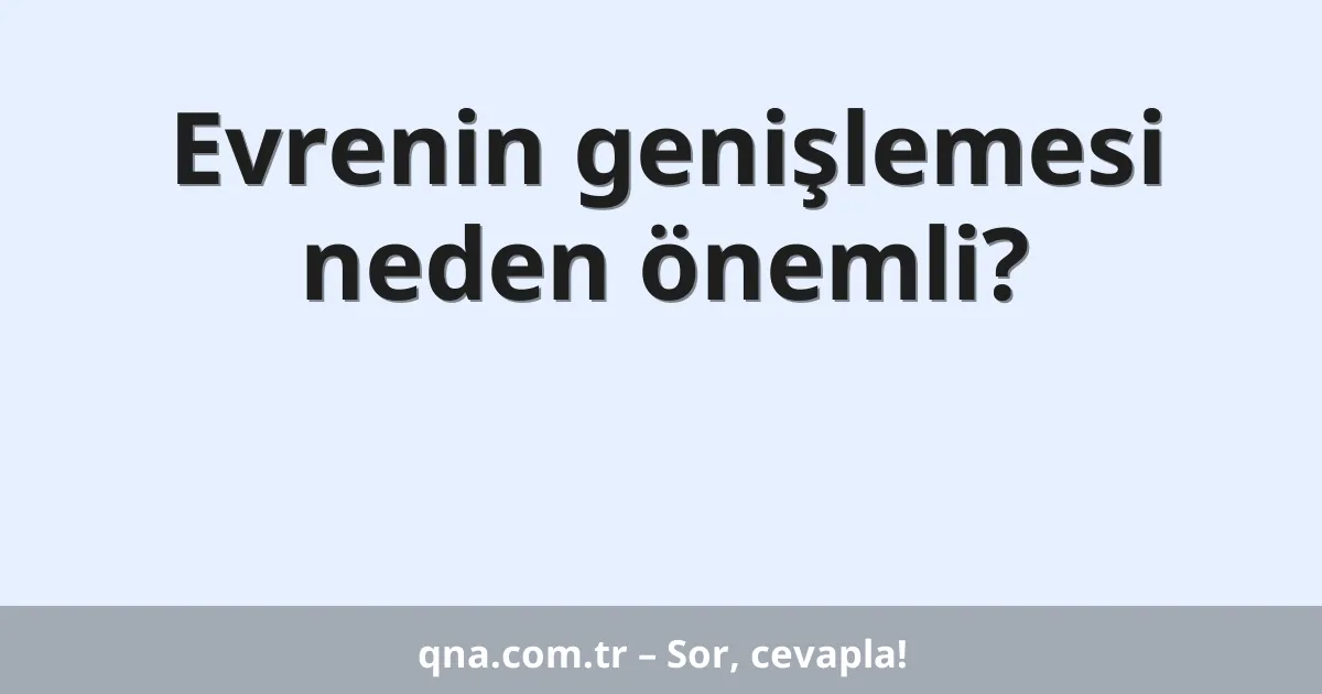 Evrenin genişlemesi neden önemli?