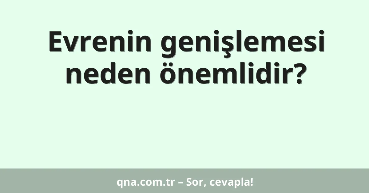 Evrenin genişlemesi neden önemlidir?
