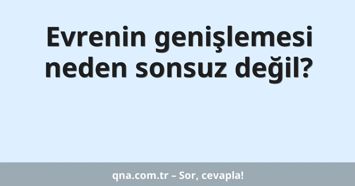 Evrenin genişlemesi neden sonsuz değil?