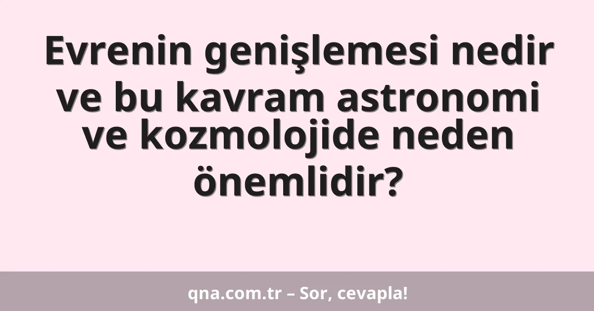 Evrenin genişlemesi nedir ve bu kavram astronomi ve kozmolojide neden önemlidir?