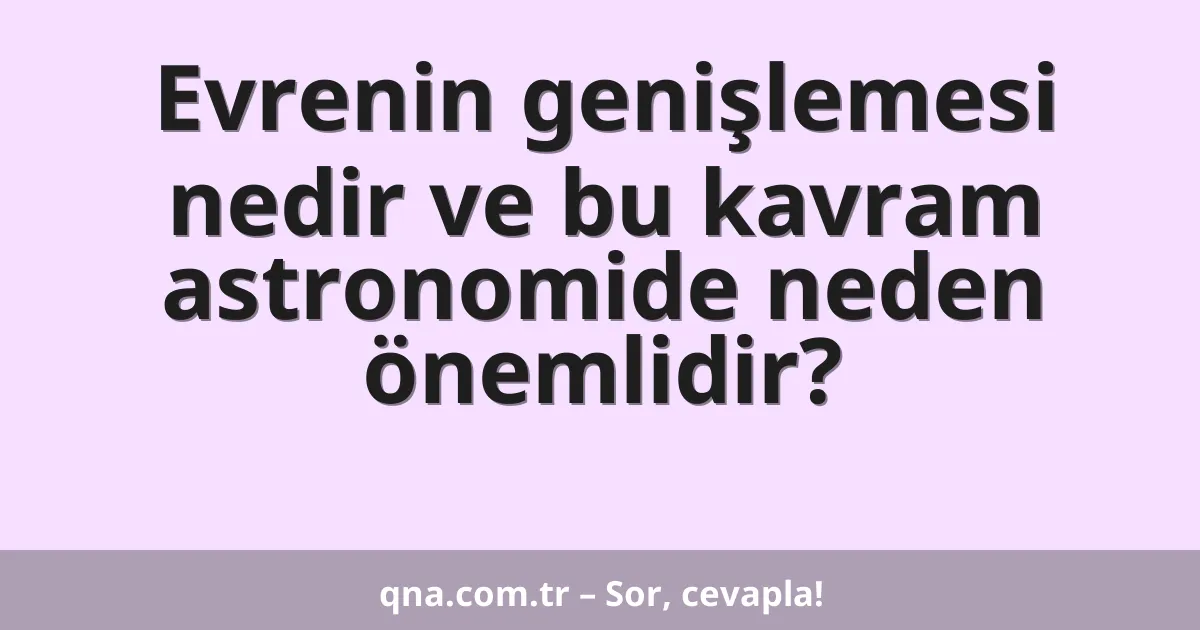 Evrenin genişlemesi nedir ve bu kavram astronomide neden önemlidir?