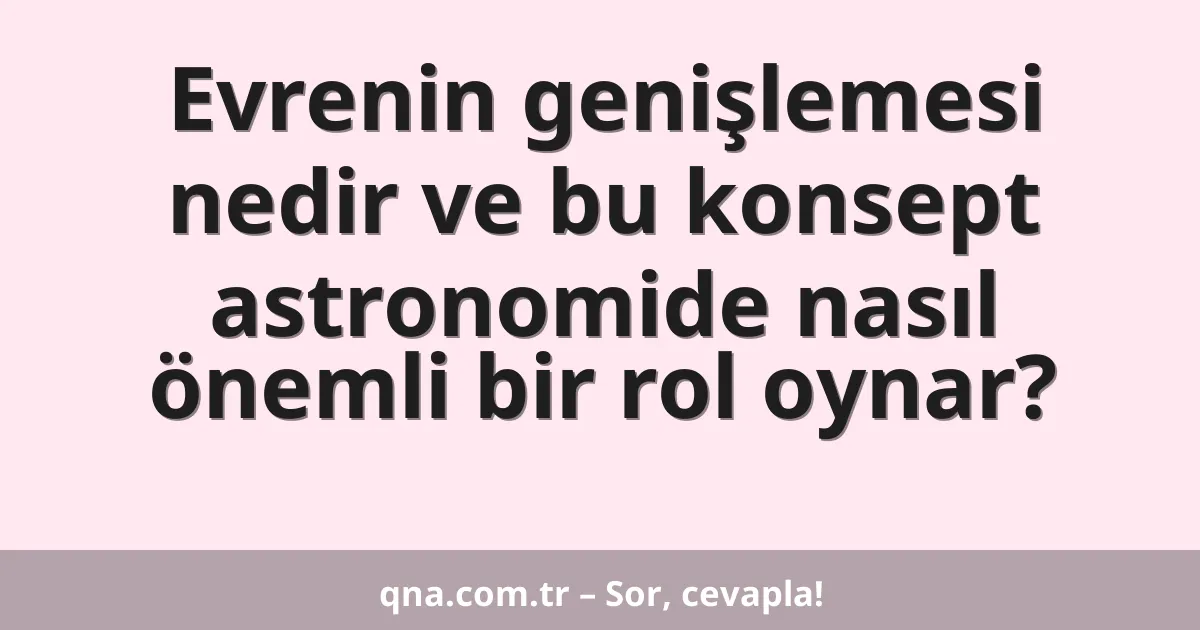 Evrenin genişlemesi nedir ve bu konsept astronomide nasıl önemli bir rol oynar?