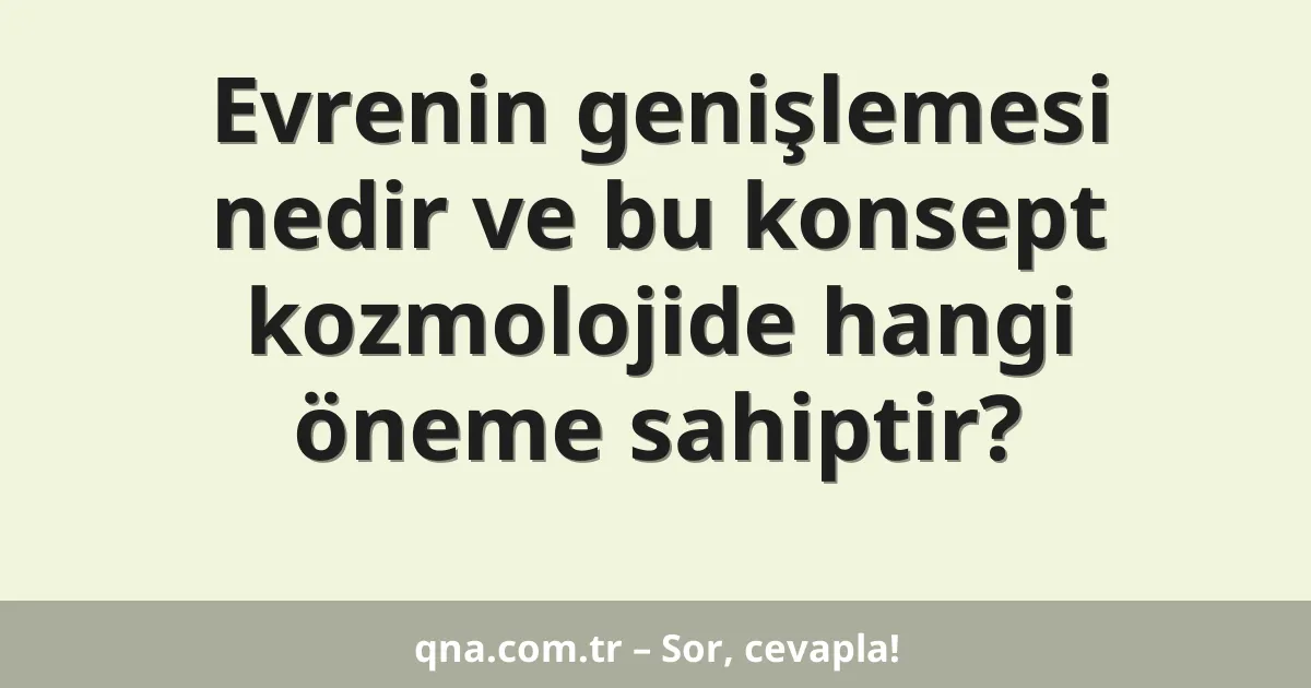 Evrenin genişlemesi nedir ve bu konsept kozmolojide hangi öneme sahiptir?