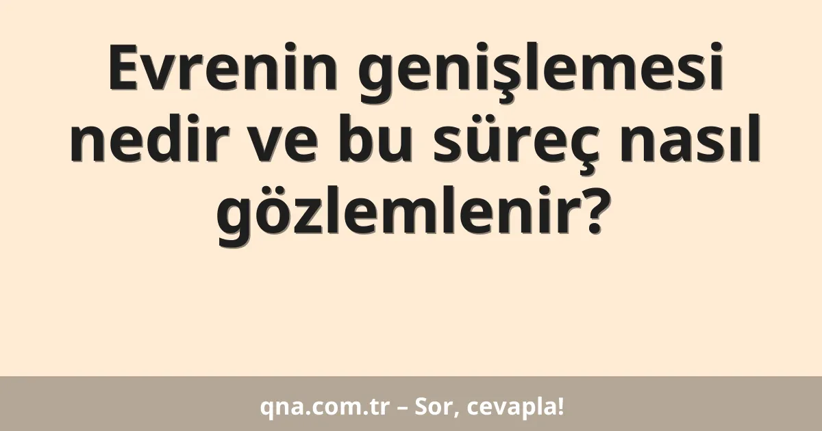 Evrenin genişlemesi nedir ve bu süreç nasıl gözlemlenir?